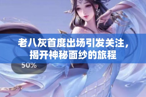 老八灰首度出场引发关注，揭开神秘面纱的旅程