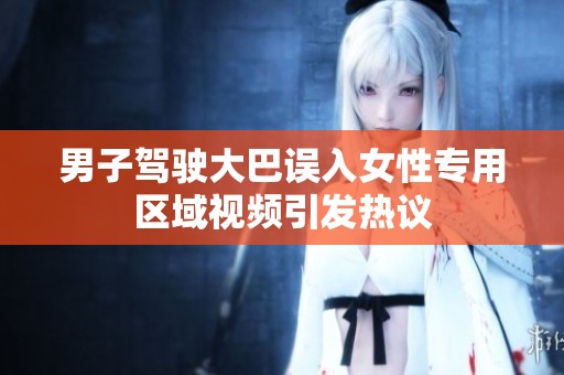 男子驾驶大巴误入女性专用区域视频引发热议