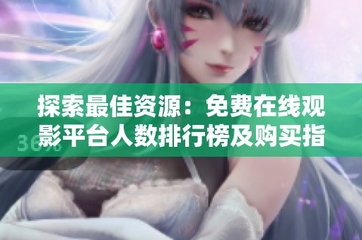 探索最佳资源：免费在线观影平台人数排行榜及购买指南