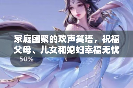 家庭团聚的欢声笑语，祝福父母、儿女和媳妇幸福无忧