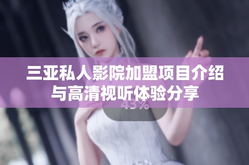 三亚私人影院加盟项目介绍与高清视听体验分享