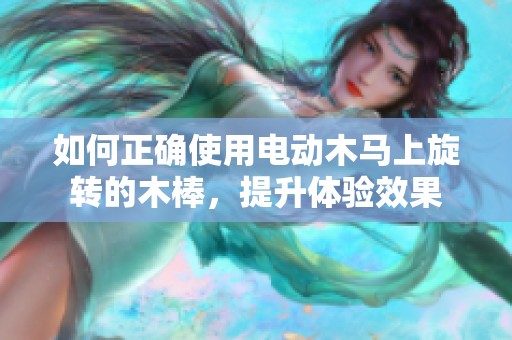 如何正确使用电动木马上旋转的木棒，提升体验效果
