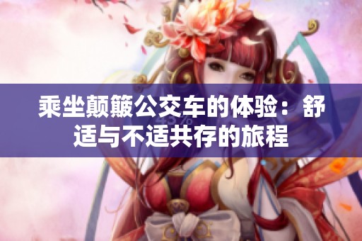 乘坐颠簸公交车的体验：舒适与不适共存的旅程