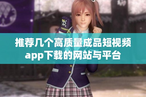 推荐几个高质量成品短视频app下载的网站与平台
