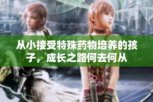 从小接受特殊药物培养的孩子，成长之路何去何从