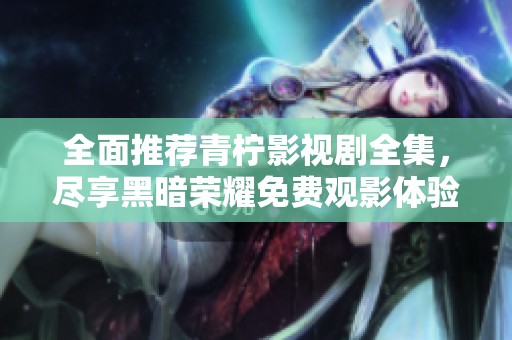 全面推荐青柠影视剧全集，尽享黑暗荣耀免费观影体验