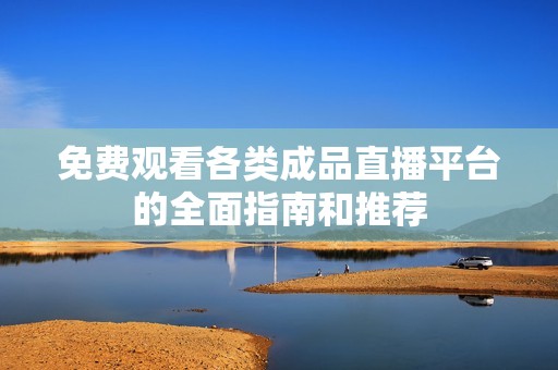 免费观看各类成品直播平台的全面指南和推荐