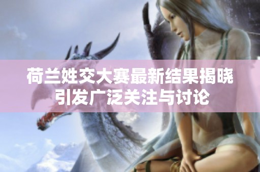 荷兰姓交大赛最新结果揭晓 引发广泛关注与讨论