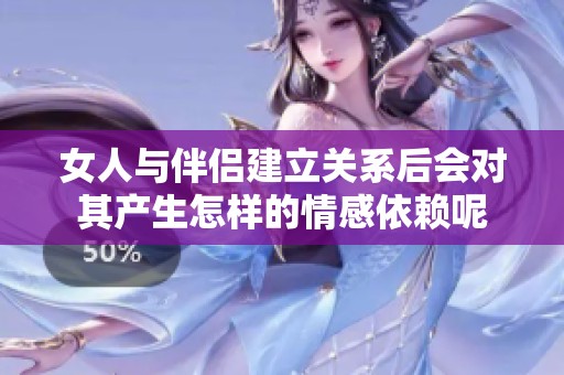 女人与伴侣建立关系后会对其产生怎样的情感依赖呢