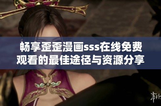 畅享歪歪漫画sss在线免费观看的最佳途径与资源分享