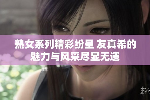 熟女系列精彩纷呈 友真希的魅力与风采尽显无遗