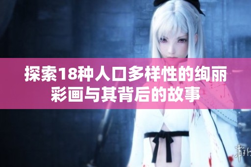 探索18种人口多样性的绚丽彩画与其背后的故事