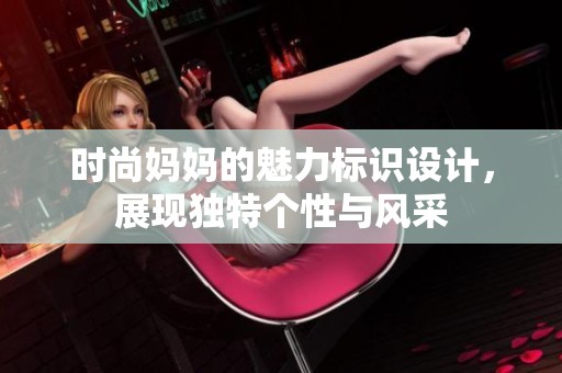 时尚妈妈的魅力标识设计，展现独特个性与风采