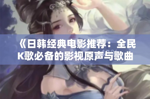 《日韩经典电影推荐：全民K歌必备的影视原声与歌曲》