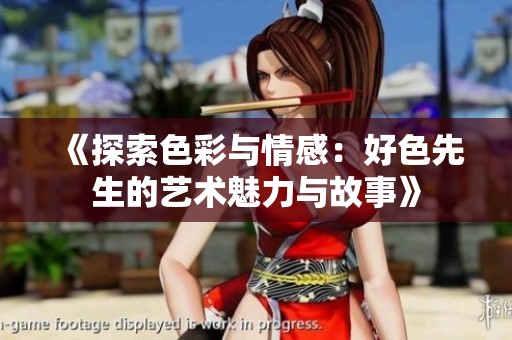 《探索色彩与情感：好色先生的艺术魅力与故事》