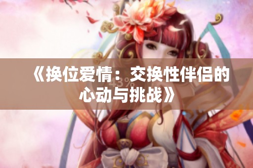 《换位爱情：交换性伴侣的心动与挑战》