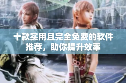 十款实用且完全免费的软件推荐，助你提升效率