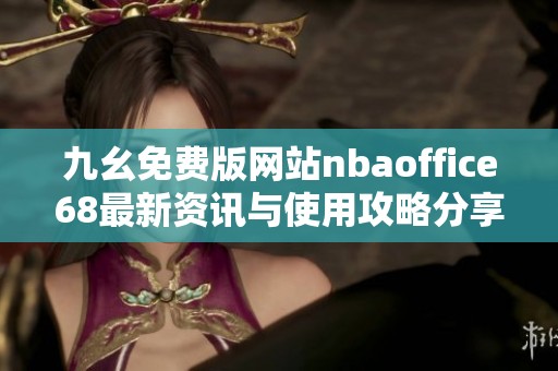九幺免费版网站nbaoffice68最新资讯与使用攻略分享