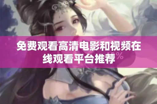 免费观看高清电影和视频在线观看平台推荐