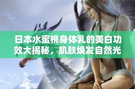 日本水蜜桃身体乳的美白功效大揭秘，肌肤焕发自然光彩