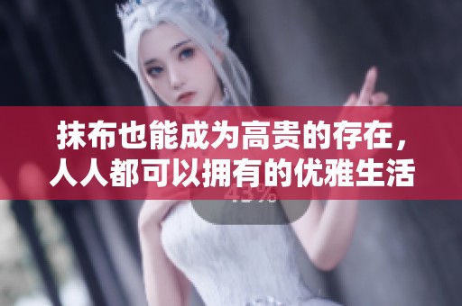 抹布也能成为高贵的存在，人人都可以拥有的优雅生活