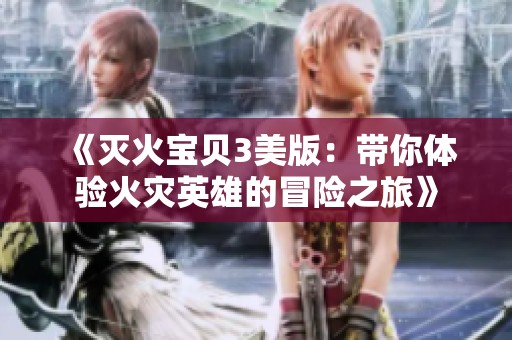 《灭火宝贝3美版：带你体验火灾英雄的冒险之旅》