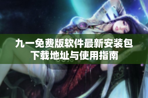 九一免费版软件最新安装包下载地址与使用指南