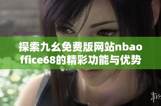 探索九幺免费版网站nbaoffice68的精彩功能与优势