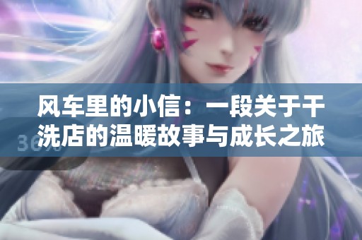 风车里的小信：一段关于干洗店的温暖故事与成长之旅