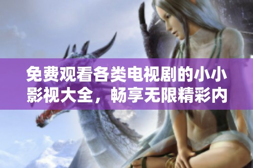 免费观看各类电视剧的小小影视大全，畅享无限精彩内容