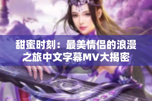 甜蜜时刻：最美情侣的浪漫之旅中文字幕MV大揭密