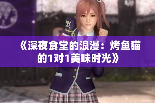 《深夜食堂的浪漫：烤鱼猫的1对1美味时光》