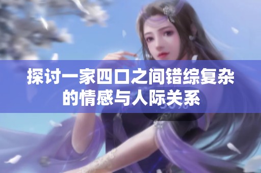 探讨一家四口之间错综复杂的情感与人际关系