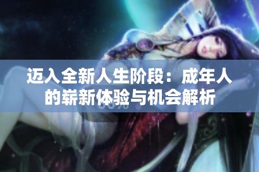 迈入全新人生阶段：成年人的崭新体验与机会解析