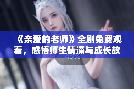 《亲爱的老师》全剧免费观看，感悟师生情深与成长故事