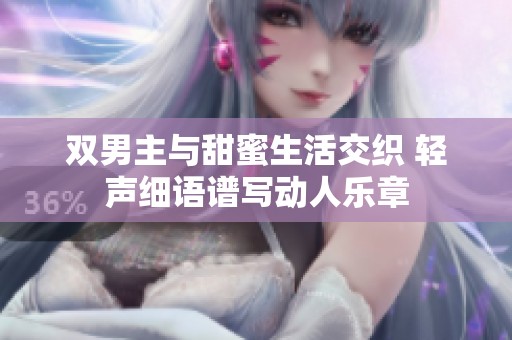 双男主与甜蜜生活交织 轻声细语谱写动人乐章