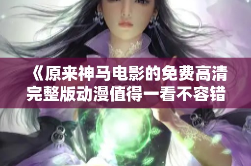 《原来神马电影的免费高清完整版动漫值得一看不容错过》