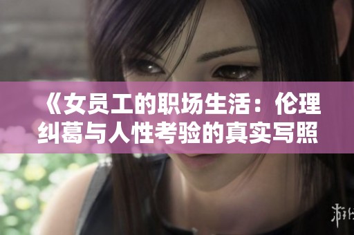 《女员工的职场生活：伦理纠葛与人性考验的真实写照》