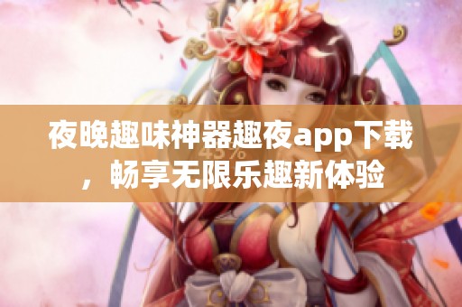 夜晚趣味神器趣夜app下载，畅享无限乐趣新体验