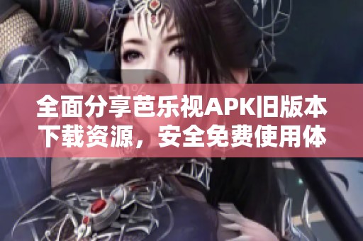 全面分享芭乐视APK旧版本下载资源，安全免费使用体验