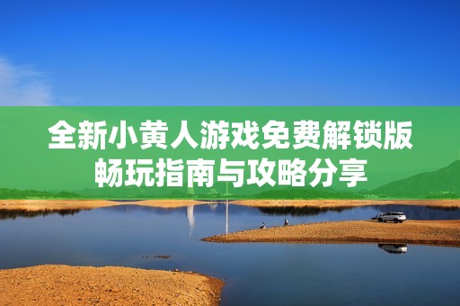 全新小黄人游戏免费解锁版畅玩指南与攻略分享