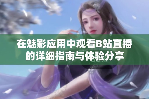在魅影应用中观看B站直播的详细指南与体验分享