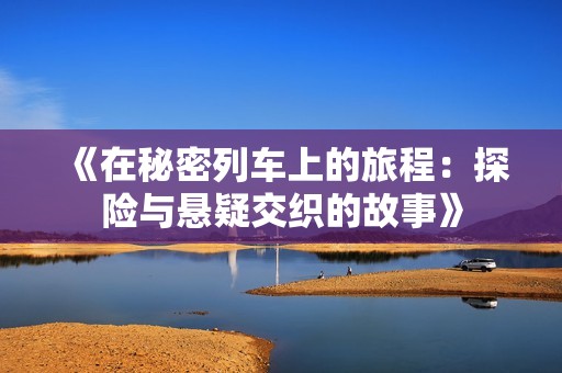 《在秘密列车上的旅程：探险与悬疑交织的故事》