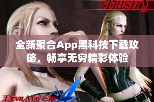 全新聚合App黑科技下载攻略，畅享无穷精彩体验