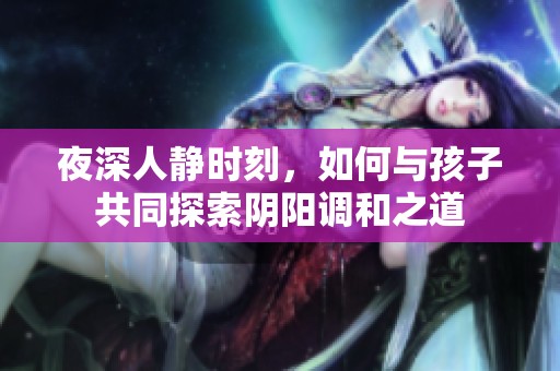 夜深人静时刻，如何与孩子共同探索阴阳调和之道