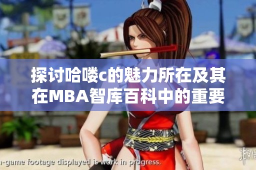 探讨哈喽c的魅力所在及其在MBA智库百科中的重要性