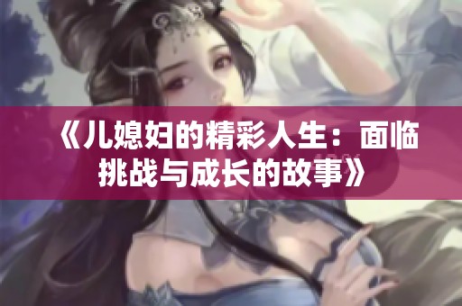 《儿媳妇的精彩人生：面临挑战与成长的故事》