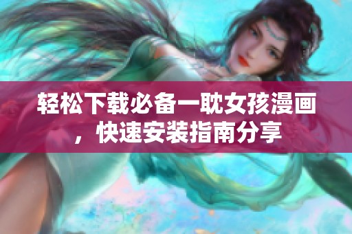 轻松下载必备一耽女孩漫画，快速安装指南分享