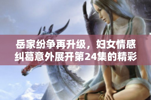 岳家纷争再升级，妇女情感纠葛意外展开第24集的精彩剧情