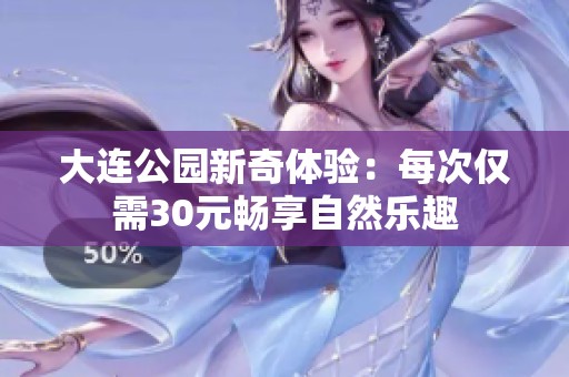 大连公园新奇体验：每次仅需30元畅享自然乐趣
